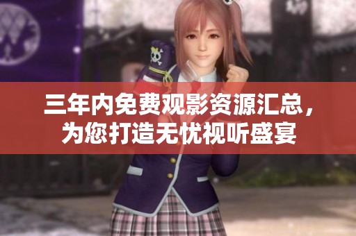 三年内免费观影资源汇总，为您打造无忧视听盛宴