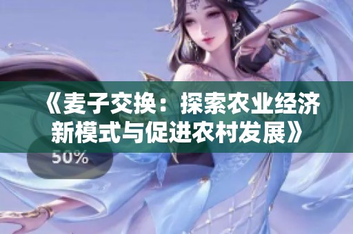 《麦子交换：探索农业经济新模式与促进农村发展》