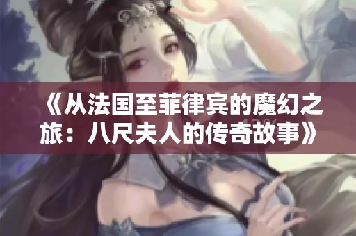 《从法国至菲律宾的魔幻之旅：八尺夫人的传奇故事》