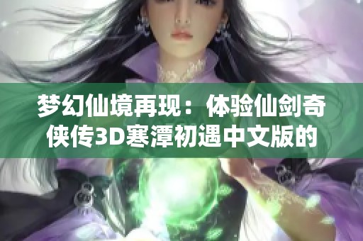 梦幻仙境再现：体验仙剑奇侠传3D寒潭初遇中文版的魅力
