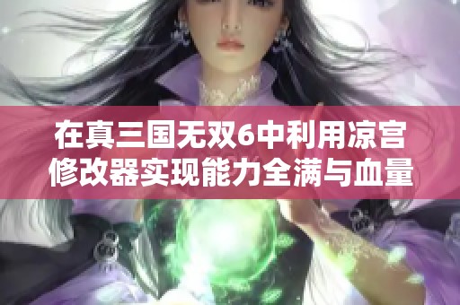 在真三国无双6中利用凉宫修改器实现能力全满与血量无限的攻略分享