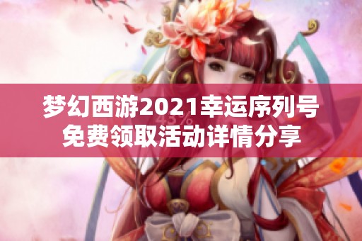 梦幻西游2021幸运序列号免费领取活动详情分享