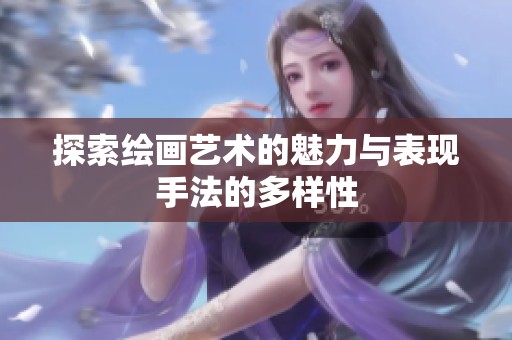 探索绘画艺术的魅力与表现手法的多样性