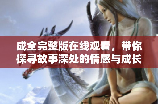 成全完整版在线观看，带你探寻故事深处的情感与成长