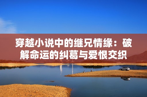 穿越小说中的继兄情缘：破解命运的纠葛与爱恨交织