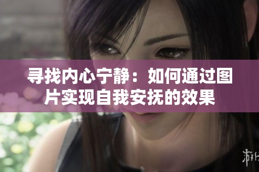 寻找内心宁静：如何通过图片实现自我安抚的效果