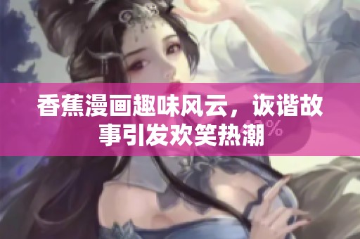 香蕉漫画趣味风云，诙谐故事引发欢笑热潮