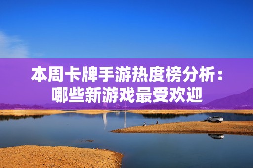本周卡牌手游热度榜分析：哪些新游戏最受欢迎