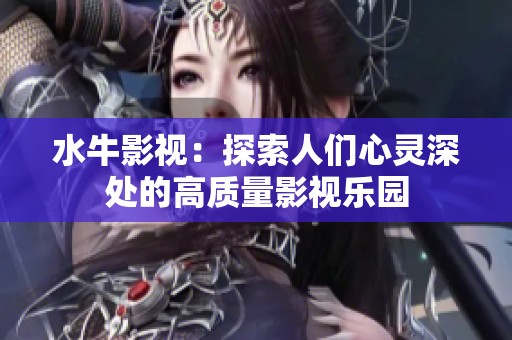 水牛影视：探索人们心灵深处的高质量影视乐园
