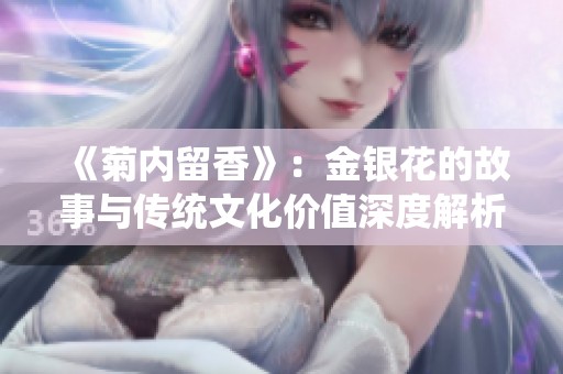 《菊内留香》：金银花的故事与传统文化价值深度解析