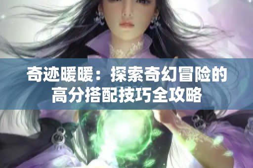 奇迹暖暖：探索奇幻冒险的高分搭配技巧全攻略