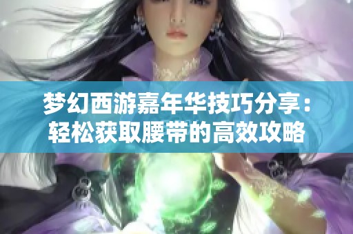 梦幻西游嘉年华技巧分享：轻松获取腰带的高效攻略