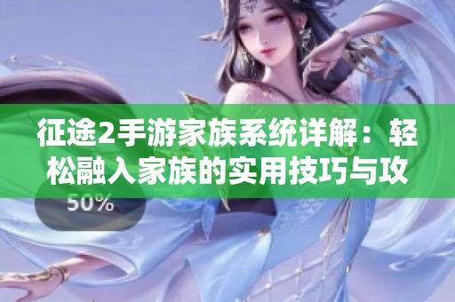 征途2手游家族系统详解：轻松融入家族的实用技巧与攻略