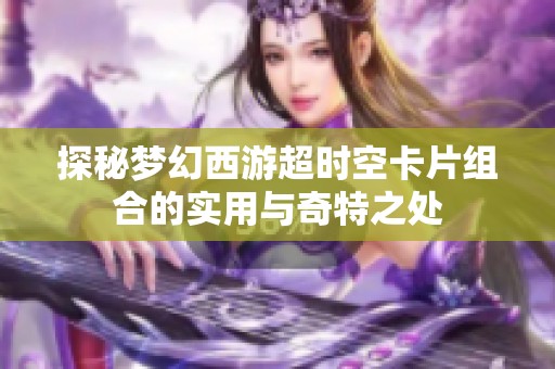 探秘梦幻西游超时空卡片组合的实用与奇特之处