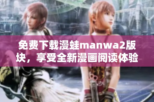 免费下载漫蛙manwa2版块，享受全新漫画阅读体验