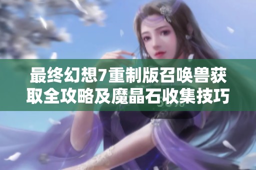 最终幻想7重制版召唤兽获取全攻略及魔晶石收集技巧分享