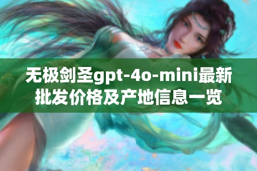 无极剑圣gpt-4o-mini最新批发价格及产地信息一览