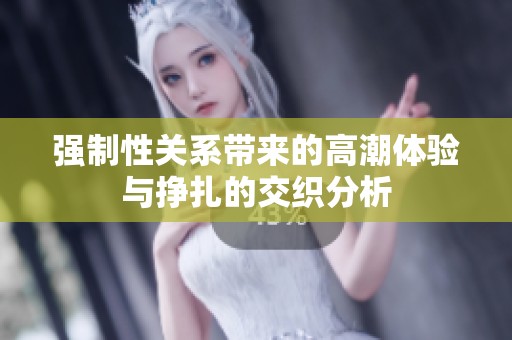 强制性关系带来的高潮体验与挣扎的交织分析