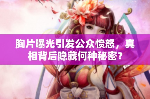 胸片曝光引发公众愤怒，真相背后隐藏何种秘密？