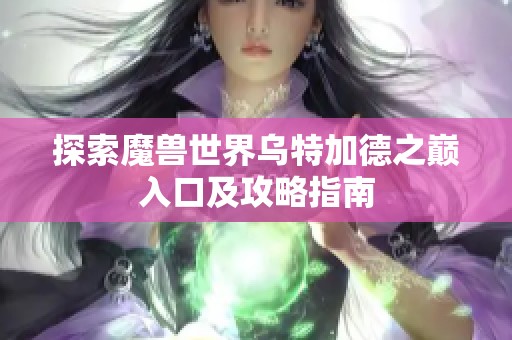 探索魔兽世界乌特加德之巅入口及攻略指南