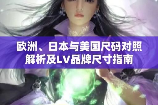 欧洲、日本与美国尺码对照解析及LV品牌尺寸指南
