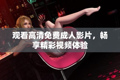 观看高清免费成人影片，畅享精彩视频体验
