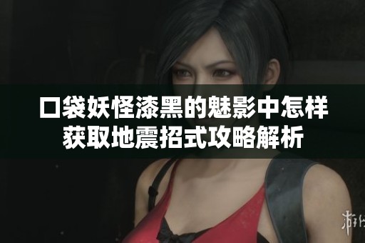 口袋妖怪漆黑的魅影中怎样获取地震招式攻略解析