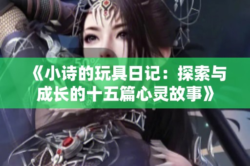 《小诗的玩具日记：探索与成长的十五篇心灵故事》