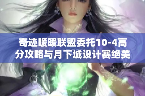 奇迹暖暖联盟委托10-4高分攻略与月下城设计赛绝美搭配分享 奇迹暖暖联盟委托10-4高分攻略与月下城设计赛绝美搭配分享