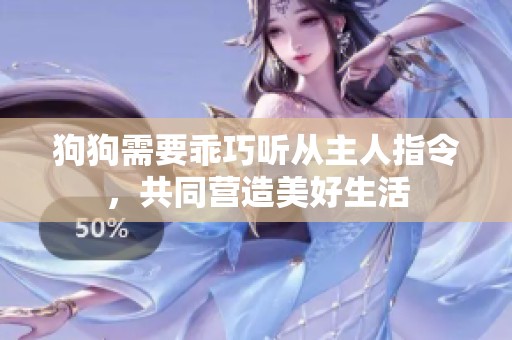 狗狗需要乖巧听从主人指令，共同营造美好生活