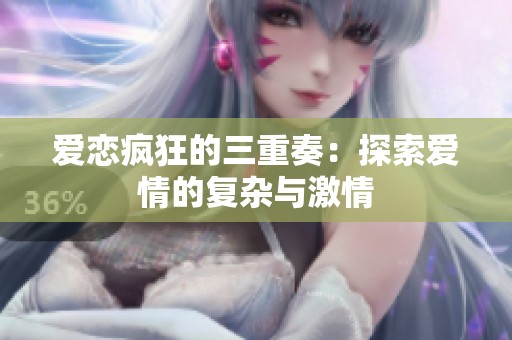 爱恋疯狂的三重奏：探索爱情的复杂与激情