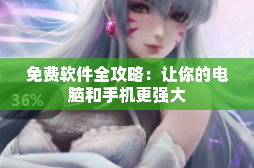 免费软件全攻略：让你的电脑和手机更强大