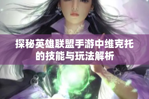 探秘英雄联盟手游中维克托的技能与玩法解析