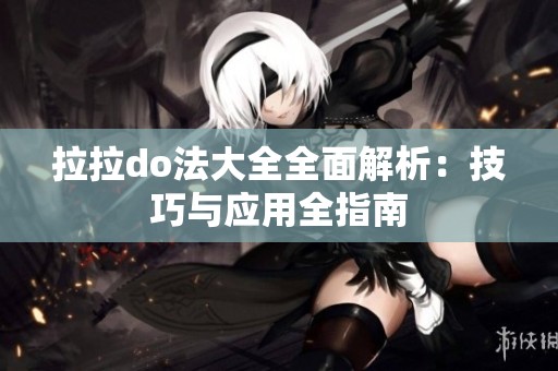 拉拉do法大全全面解析：技巧与应用全指南