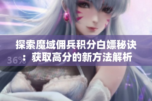 探索魔域佣兵积分白嫖秘诀：获取高分的新方法解析
