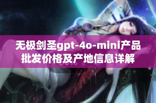 无极剑圣gpt-4o-mini产品批发价格及产地信息详解
