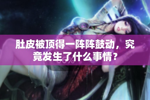 肚皮被顶得一阵阵鼓动，究竟发生了什么事情？