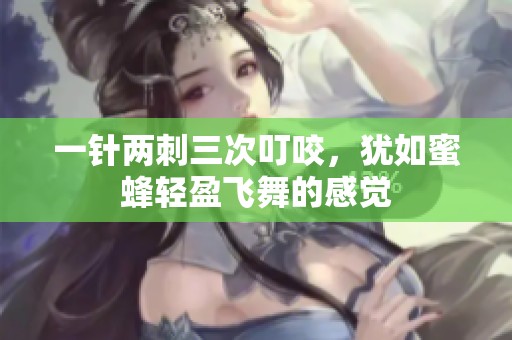 一针两刺三次叮咬，犹如蜜蜂轻盈飞舞的感觉