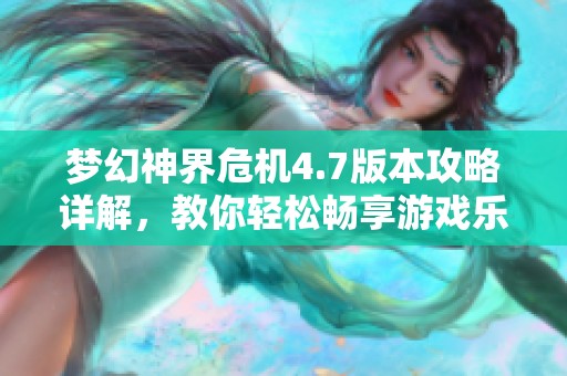 梦幻神界危机4.7版本攻略详解，教你轻松畅享游戏乐趣