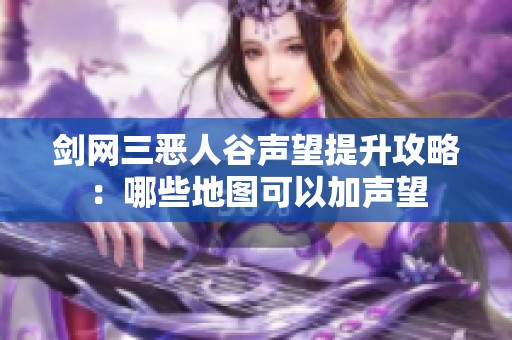 剑网三恶人谷声望提升攻略：哪些地图可以加声望