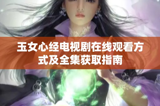 玉女心经电视剧在线观看方式及全集获取指南