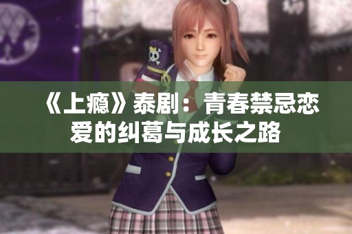 《上瘾》泰剧：青春禁忌恋爱的纠葛与成长之路