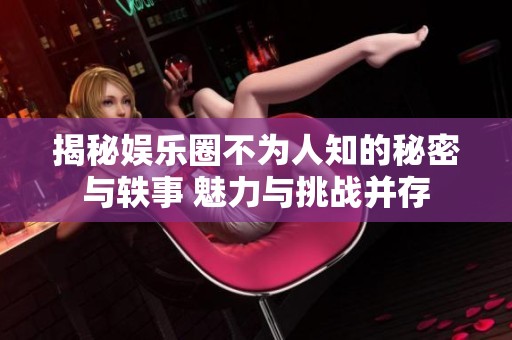 揭秘娱乐圈不为人知的秘密与轶事 魅力与挑战并存