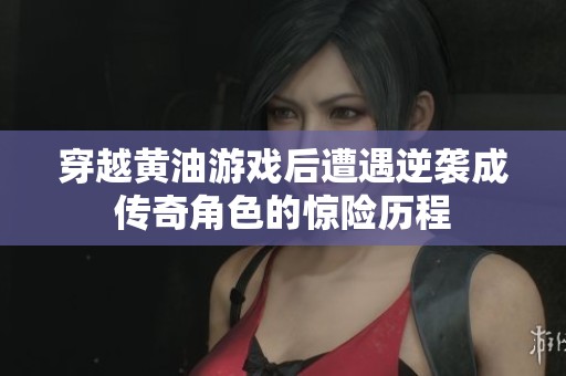 穿越黄油游戏后遭遇逆袭成传奇角色的惊险历程