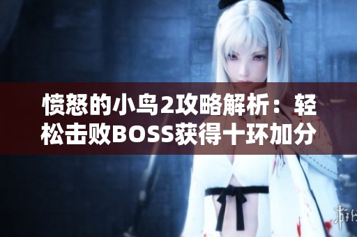 愤怒的小鸟2攻略解析：轻松击败BOSS获得十环加分技巧