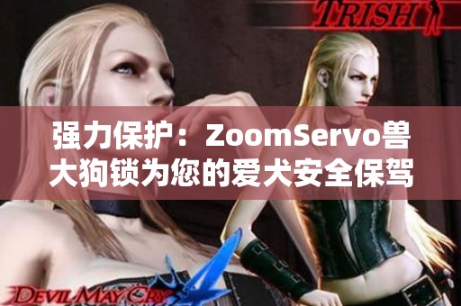 强力保护：ZoomServo兽大狗锁为您的爱犬安全保驾护航