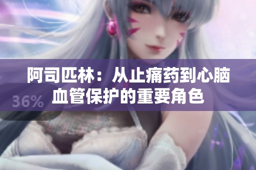 阿司匹林：从止痛药到心脑血管保护的重要角色