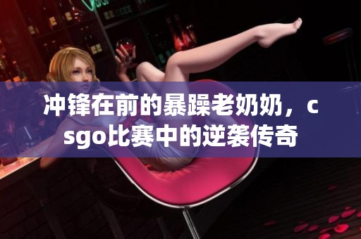 冲锋在前的暴躁老奶奶，csgo比赛中的逆袭传奇