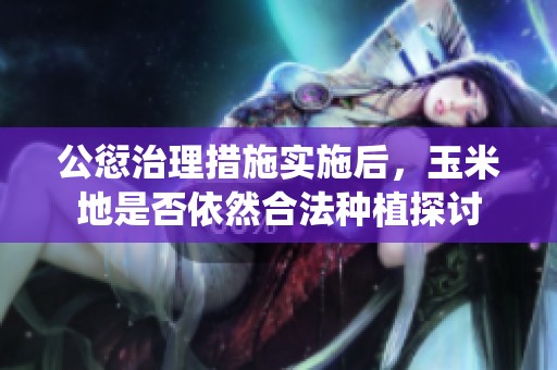 公愆治理措施实施后，玉米地是否依然合法种植探讨