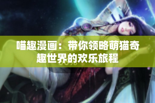 喵趣漫画：带你领略萌猫奇趣世界的欢乐旅程